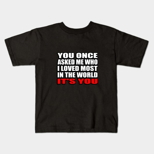 You once asked me who i loved most in the world it's you Kids T-Shirt by It'sMyTime